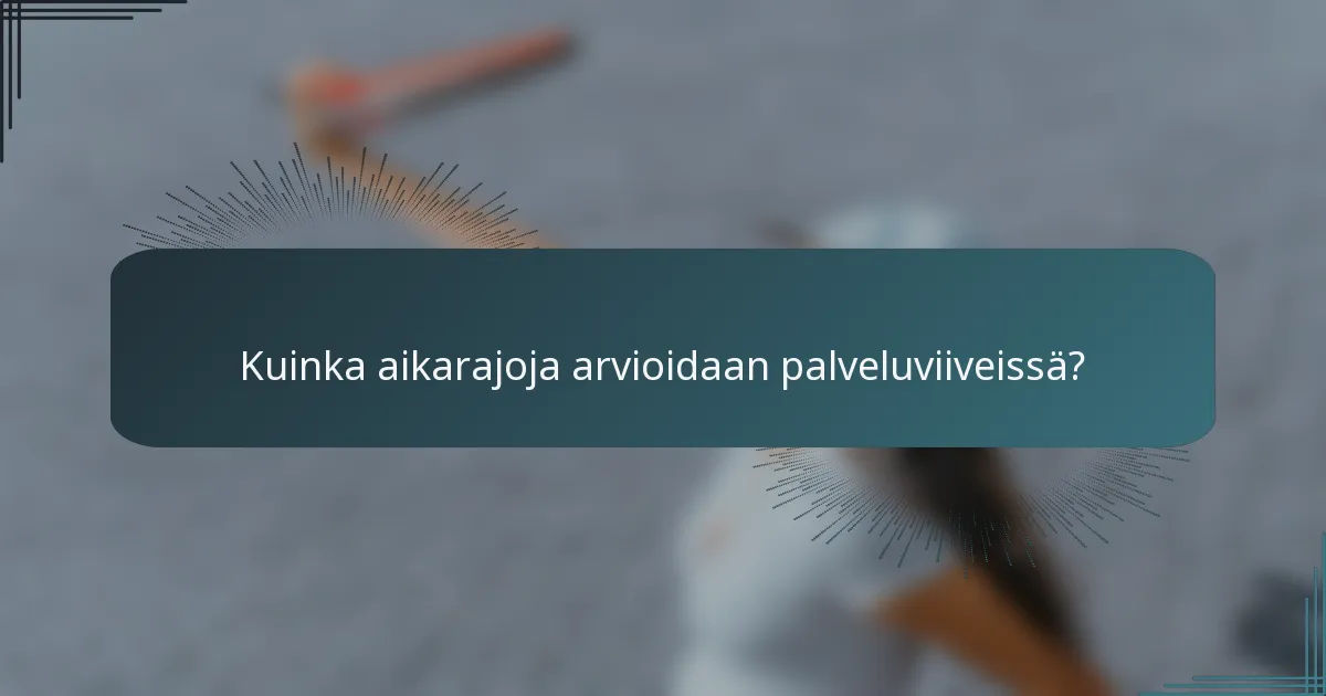 Kuinka aikarajoja arvioidaan palveluviiveissä?
