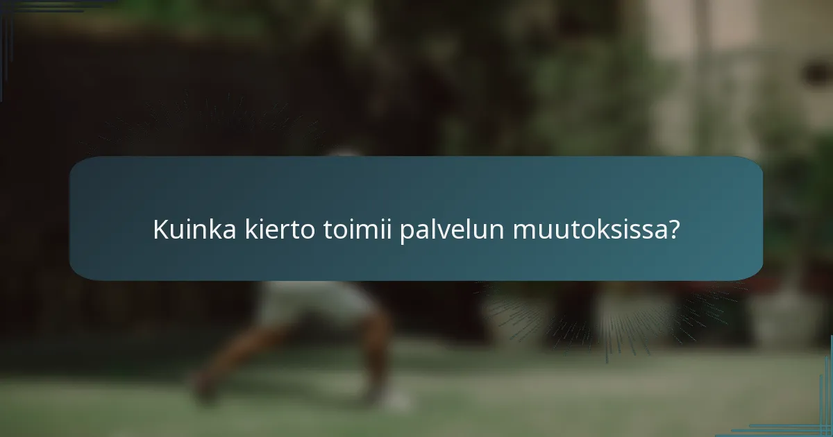 Kuinka kierto toimii palvelun muutoksissa?