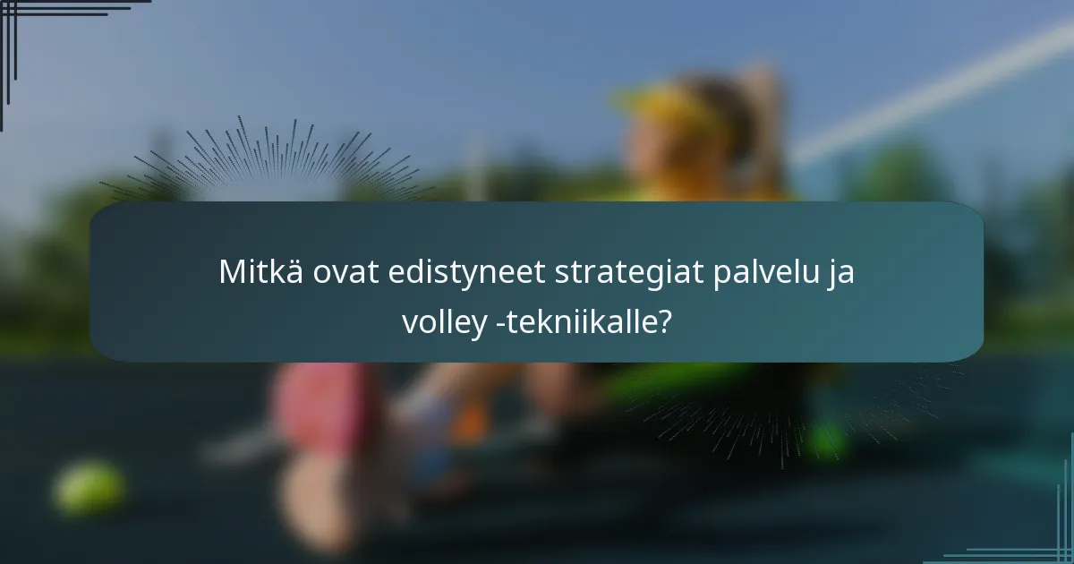 Mitkä ovat edistyneet strategiat palvelu ja volley -tekniikalle?