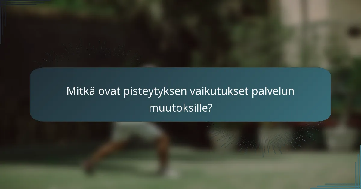 Mitkä ovat pisteytyksen vaikutukset palvelun muutoksille?