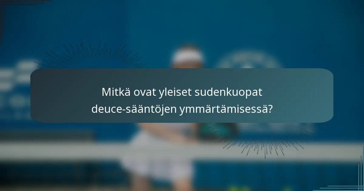 Mitkä ovat yleiset sudenkuopat deuce-sääntöjen ymmärtämisessä?