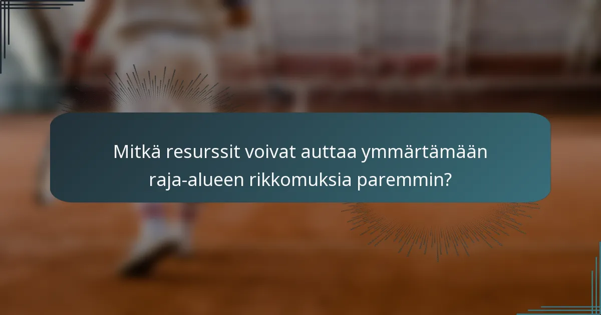 Mitkä resurssit voivat auttaa ymmärtämään raja-alueen rikkomuksia paremmin?