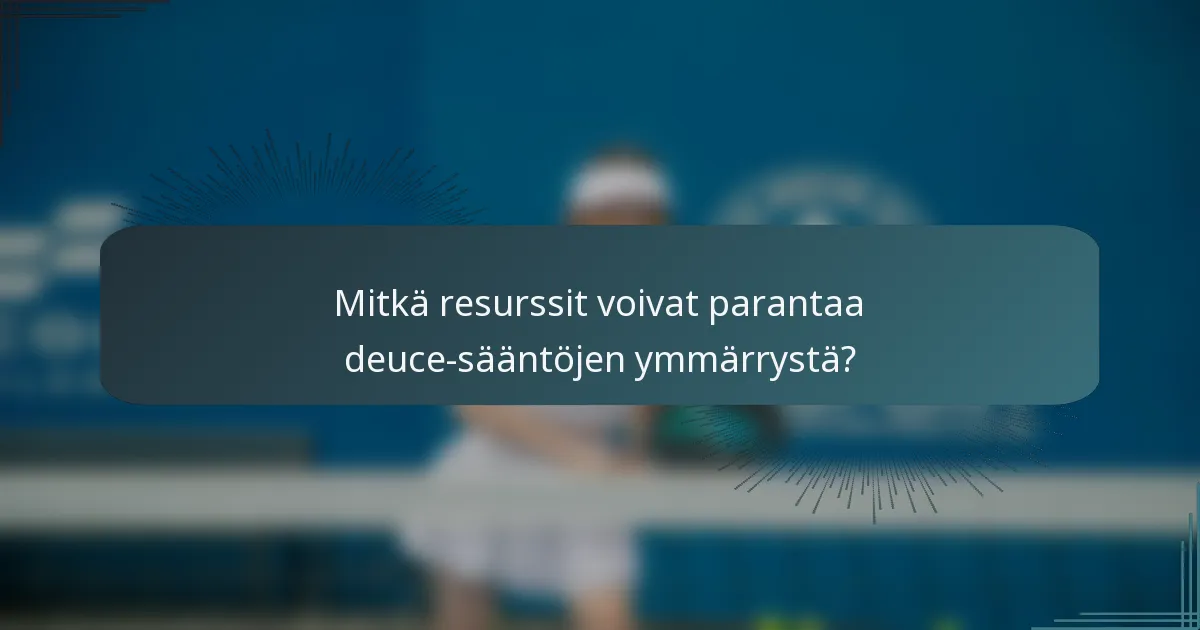 Mitkä resurssit voivat parantaa deuce-sääntöjen ymmärrystä?