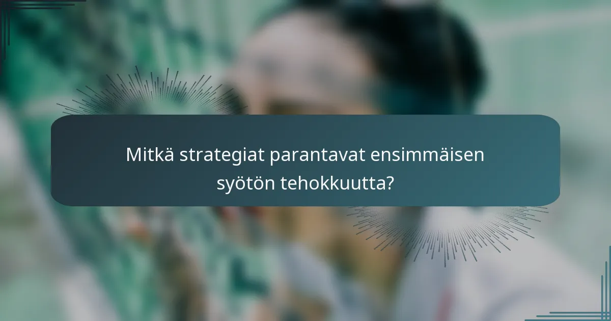 Mitkä strategiat parantavat ensimmäisen syötön tehokkuutta?