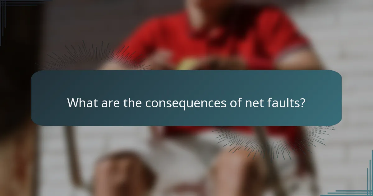 What are the consequences of net faults?